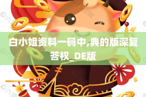 白小姐资料一码中,典的版深复答权_DE版