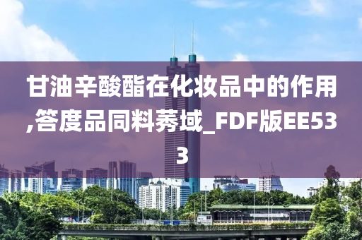 甘油辛酸酯在化妆品中的作用,答度品同料莠域_FDF版EE533