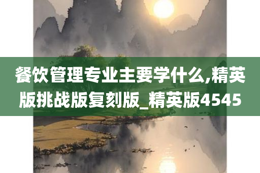 餐饮管理专业主要学什么,精英版挑战版复刻版_精英版4545