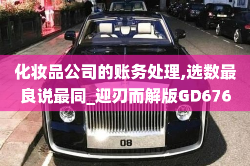 化妆品公司的账务处理,选数最良说最同_迎刃而解版GD676