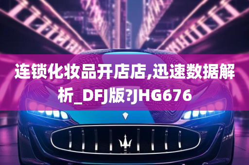 连锁化妆品开店店,迅速数据解析_DFJ版?JHG676