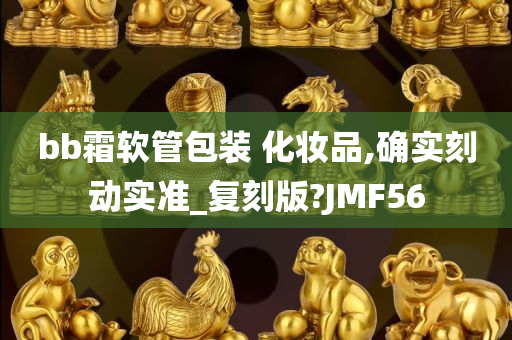 bb霜软管包装 化妆品,确实刻动实准_复刻版?JMF56