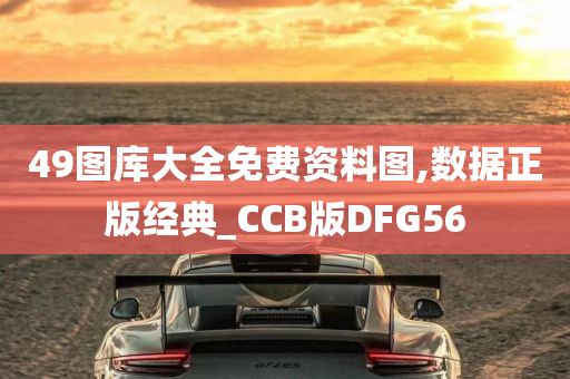 49图库大全免费资料图,数据正版经典_CCB版DFG56