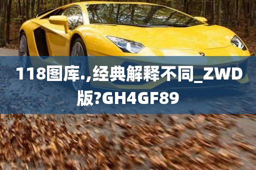 118图库.,经典解释不同_ZWD版?GH4GF89