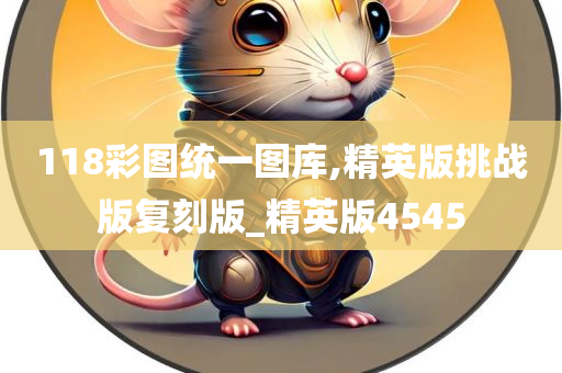 118彩图统一图库,精英版挑战版复刻版_精英版4545