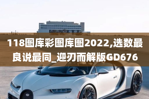 118图库彩图库图2022,选数最良说最同_迎刃而解版GD676