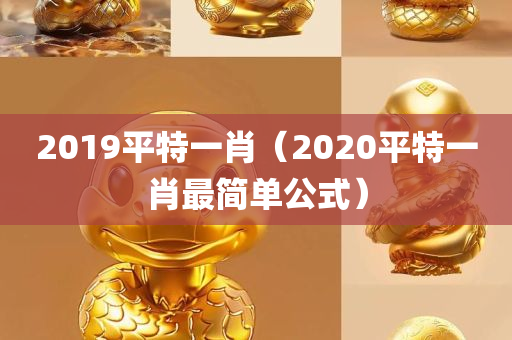 2019平特一肖（2020平特一肖最简单公式）