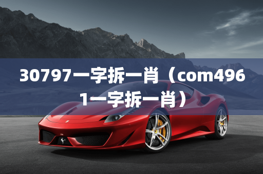 30797一字拆一肖（com4961一字拆一肖）