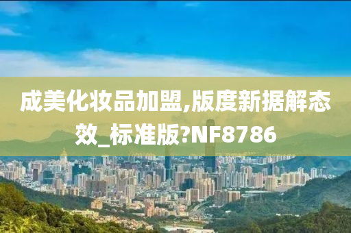 成美化妆品加盟,版度新据解态效_标准版?NF8786