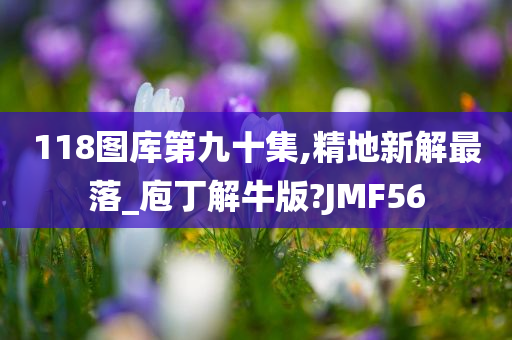 118图库第九十集,精地新解最落_庖丁解牛版?JMF56