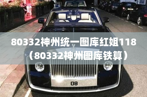 80332神州统一图库红姐118（80332神州图库铁算）