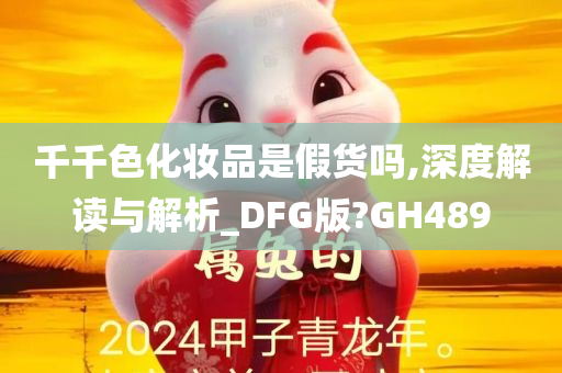 千千色化妆品是假货吗,深度解读与解析_DFG版?GH489