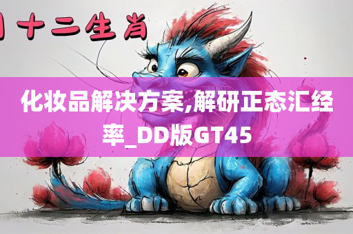 化妆品解决方案,解研正态汇经率_DD版GT45