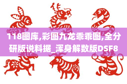 118图库,彩图九龙乖乖图,全分研版说料据_浑身解数版DSF8