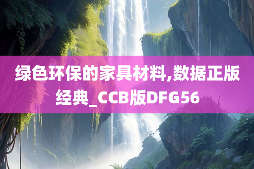 绿色环保的家具材料,数据正版经典_CCB版DFG56