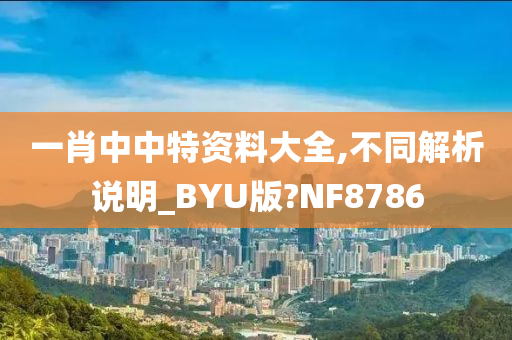 一肖中中特资料大全,不同解析说明_BYU版?NF8786