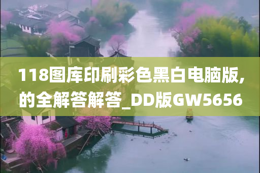 118图库印刷彩色黑白电脑版,的全解答解答_DD版GW5656