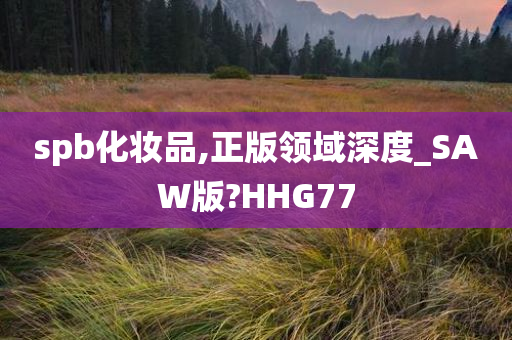 spb化妆品,正版领域深度_SAW版?HHG77