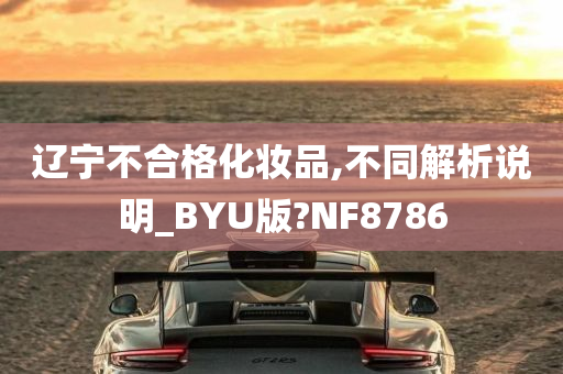 辽宁不合格化妆品,不同解析说明_BYU版?NF8786