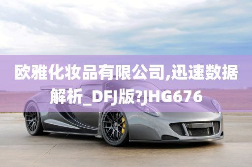 欧雅化妆品有限公司,迅速数据解析_DFJ版?JHG676