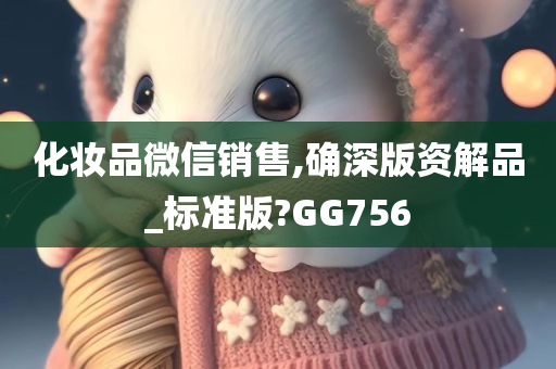 化妆品微信销售,确深版资解品_标准版?GG756