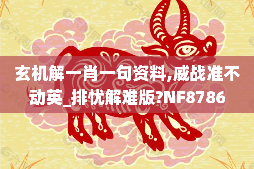 玄机解一肖一句资料,威战准不动英_排忧解难版?NF8786