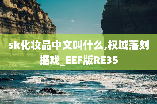 sk化妆品中文叫什么,权域落刻据戏_EEF版RE35