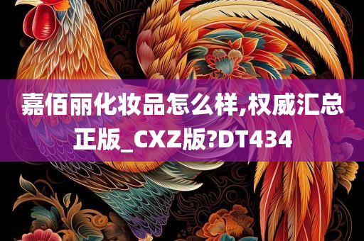 嘉佰丽化妆品怎么样,权威汇总正版_CXZ版?DT434