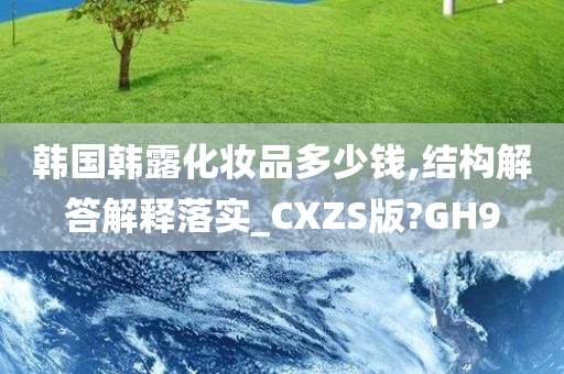 韩国韩露化妆品多少钱,结构解答解释落实_CXZS版?GH9