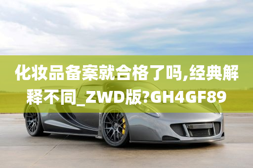 化妆品备案就合格了吗,经典解释不同_ZWD版?GH4GF89