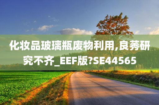 化妆品玻璃瓶废物利用,良莠研究不齐_EEF版?SE44565