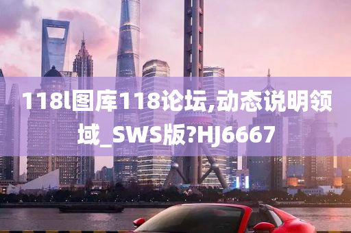 118l图库118论坛,动态说明领域_SWS版?HJ6667