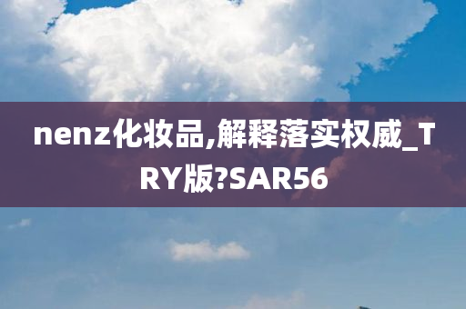 nenz化妆品,解释落实权威_TRY版?SAR56