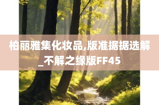 柏丽雅集化妆品,版准据据选解_不解之缘版FF45