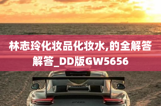 林志玲化妆品化妆水,的全解答解答_DD版GW5656