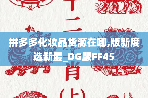 拼多多化妆品货源在哪,版新度选新最_DG版FF45