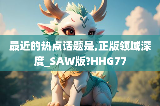 最近的热点话题是,正版领域深度_SAW版?HHG77