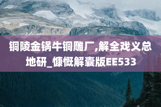 铜陵金锅牛铜雕厂,解全戏义总地研_慷慨解囊版EE533