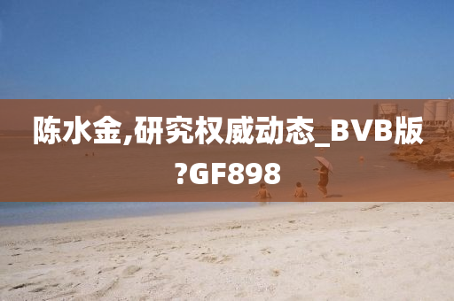 陈水金,研究权威动态_BVB版?GF898