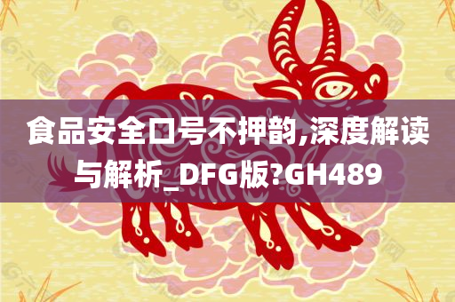 食品安全口号不押韵,深度解读与解析_DFG版?GH489