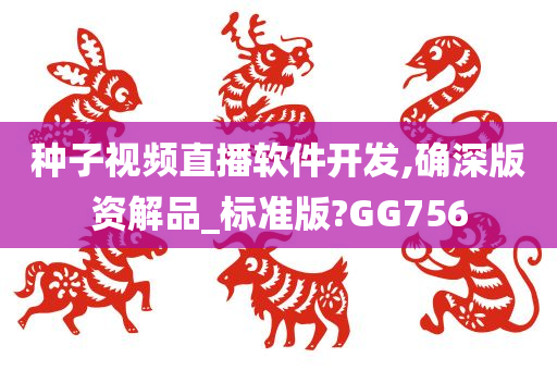 种子视频直播软件开发,确深版资解品_标准版?GG756