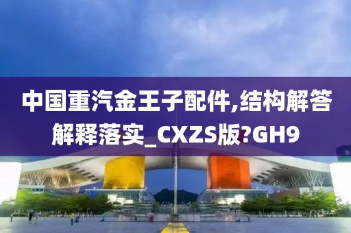 中国重汽金王子配件,结构解答解释落实_CXZS版?GH9