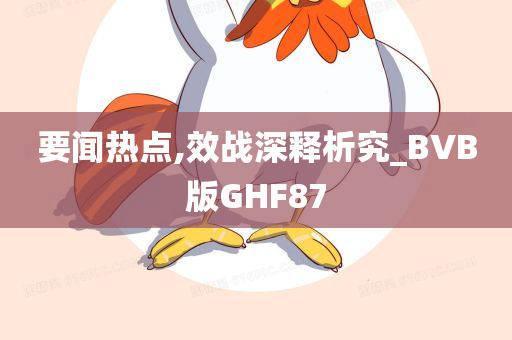 要闻热点,效战深释析究_BVB版GHF87