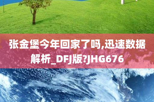 张金堡今年回家了吗,迅速数据解析_DFJ版?JHG676