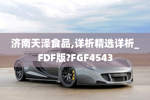 济南天泽食品,详析精选详析_FDF版?FGF4543