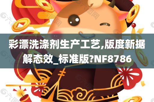 彩漂洗涤剂生产工艺,版度新据解态效_标准版?NF8786