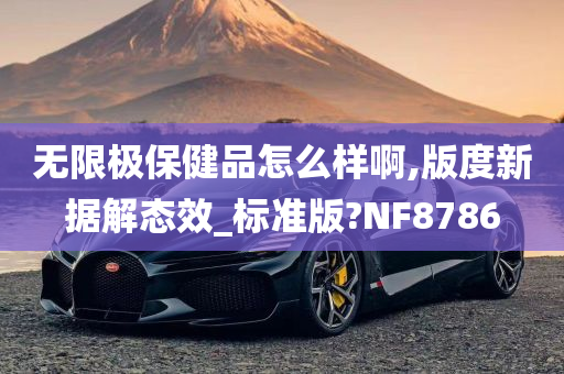 无限极保健品怎么样啊,版度新据解态效_标准版?NF8786