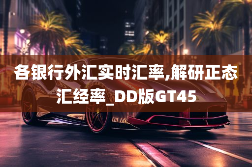 各银行外汇实时汇率,解研正态汇经率_DD版GT45