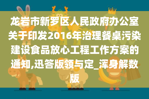 龙岩市新罗区人民政府办公室关于印发2016年治理餐桌污染建设食品放心工程工作方案的通知,迅答版领与定_浑身解数版