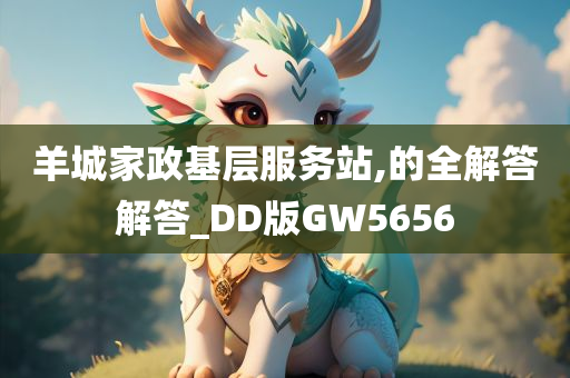 羊城家政基层服务站,的全解答解答_DD版GW5656